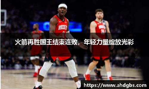 火箭再胜国王结束连败，年轻力量绽放光彩