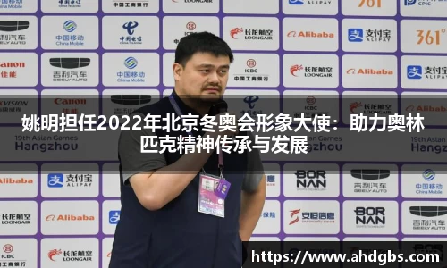 姚明担任2022年北京冬奥会形象大使：助力奥林匹克精神传承与发展