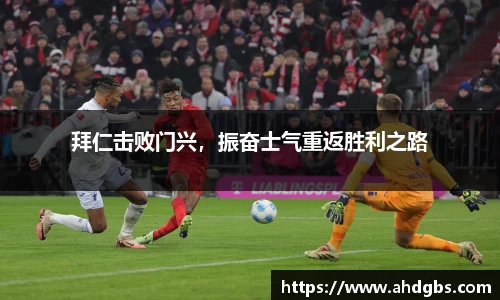 拜仁击败门兴，振奋士气重返胜利之路