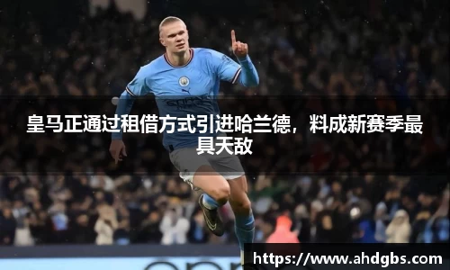 皇马正通过租借方式引进哈兰德，料成新赛季最具天敌