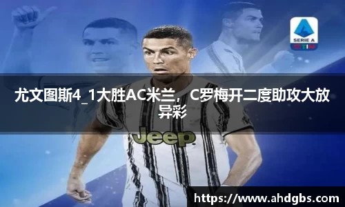 尤文图斯4_1大胜AC米兰，C罗梅开二度助攻大放异彩