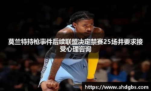 莫兰特持枪事件后续联盟决定禁赛25场并要求接受心理咨询