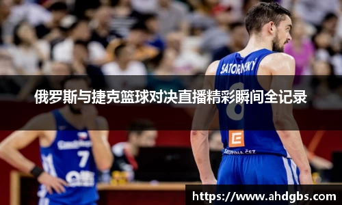 俄罗斯与捷克篮球对决直播精彩瞬间全记录