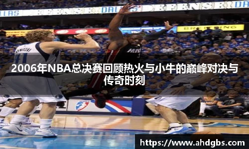 2006年NBA总决赛回顾热火与小牛的巅峰对决与传奇时刻
