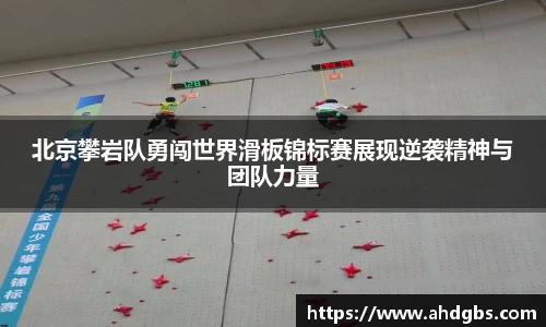 北京攀岩队勇闯世界滑板锦标赛展现逆袭精神与团队力量